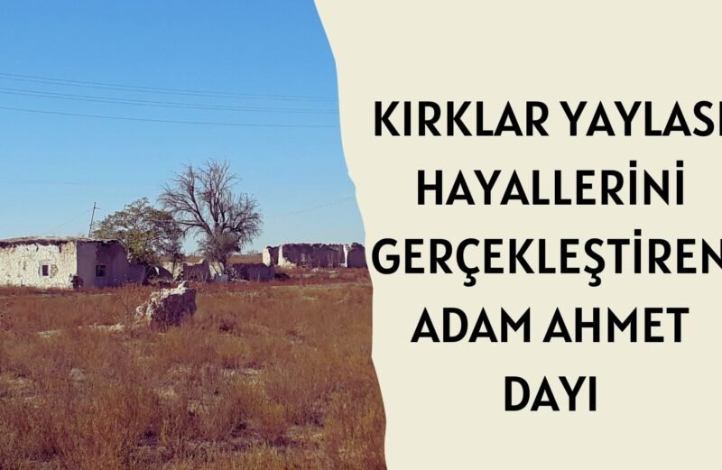 “KIRKLAR YAYLASI”, HAYALLERİNİ GERÇEKLEŞTİREN ADAM “AHMET DAYI”